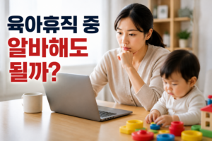 2026 육아휴직 중 알바해도 될까? 급여 중단 기준 총정리 6 육아휴직중 알바